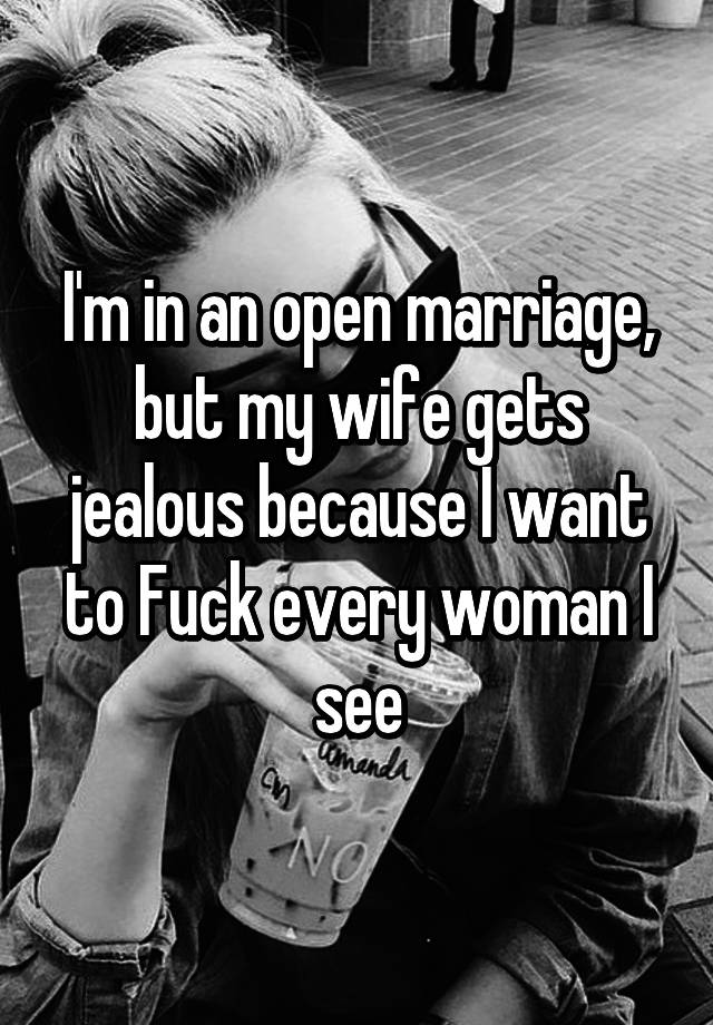 I M In An Open Marriage But My Wife Gets Jealous Because I Want To Fuck Every Woman I See
