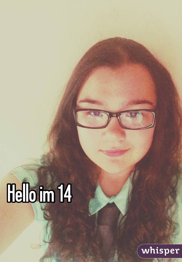 Hello im 14 