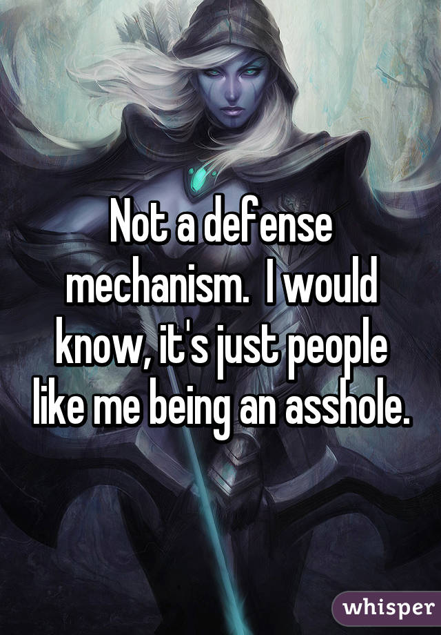 Not a defense mechanism.  I would know, it's just people like me being an asshole.