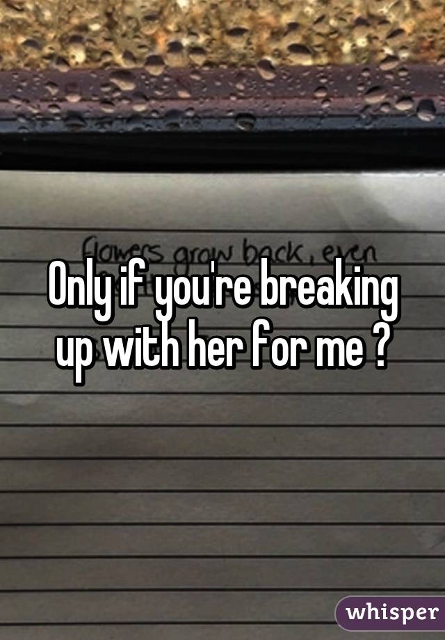 only-if-you-re-breaking-up-with-her-for-me