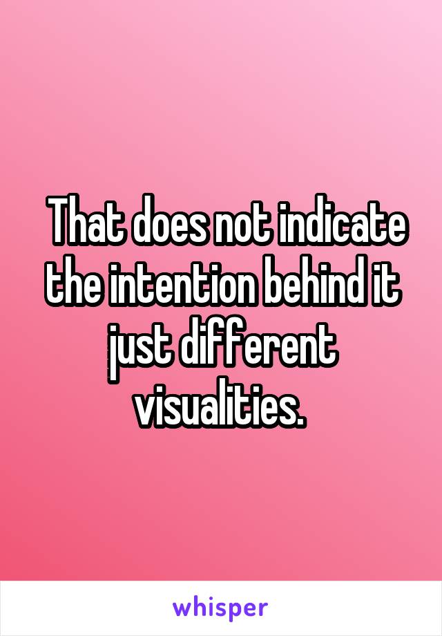  That does not indicate the intention behind it just different visualities. 