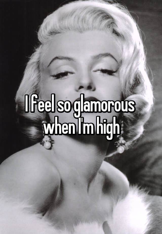 i-feel-so-glamorous-when-i-m-high