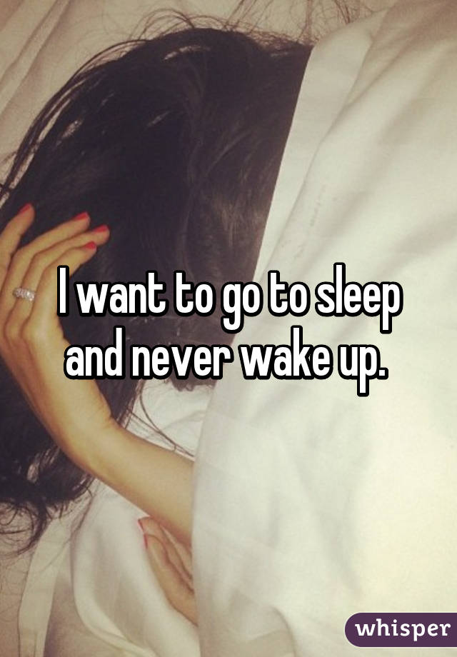 I Want To Go To Sleep And Never Wake Up