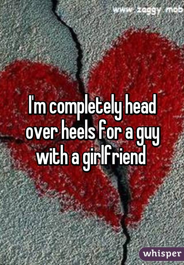 I'm completely head over heels for a guy with a girlfriend 