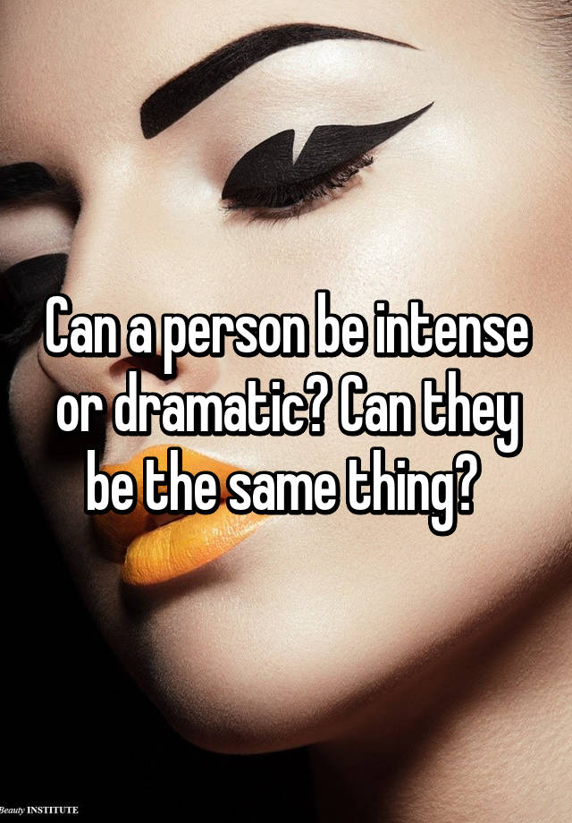 can-a-person-be-intense-or-dramatic-can-they-be-the-same-thing