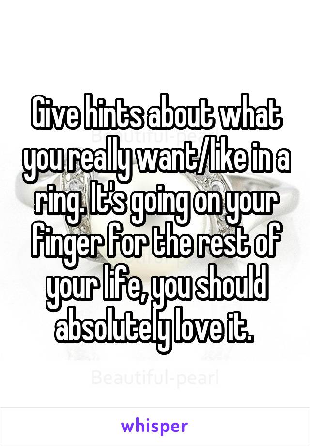 Give hints about what you really want/like in a ring. It's going on your finger for the rest of your life, you should absolutely love it. 