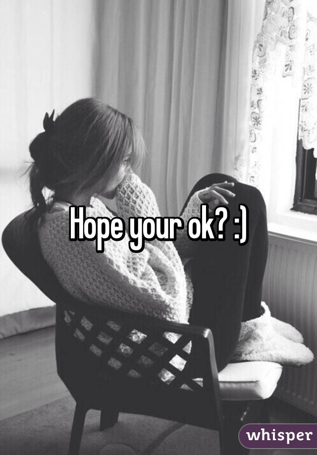 Hope your ok? :)