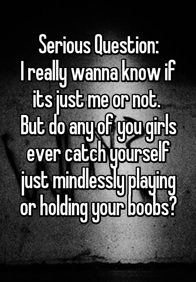 Serious Question I Really Wanna Know If Its Just Me Or Not But Do Any Of You Girls Ever Catch 