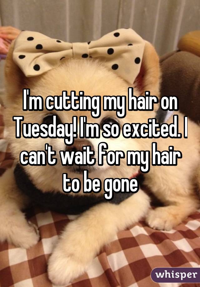 i-m-cutting-my-hair-on-tuesday-i-m-so-excited-i-can-t-wait-for-my