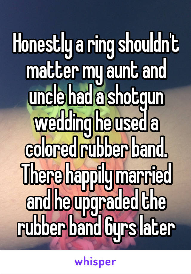 Honestly a ring shouldn't matter my aunt and uncle had a shotgun wedding he used a colored rubber band. There happily married and he upgraded the rubber band 6yrs later