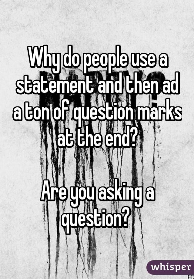 Why do people use a statement and then ad a ton of question marks at the end?

Are you asking a question? 