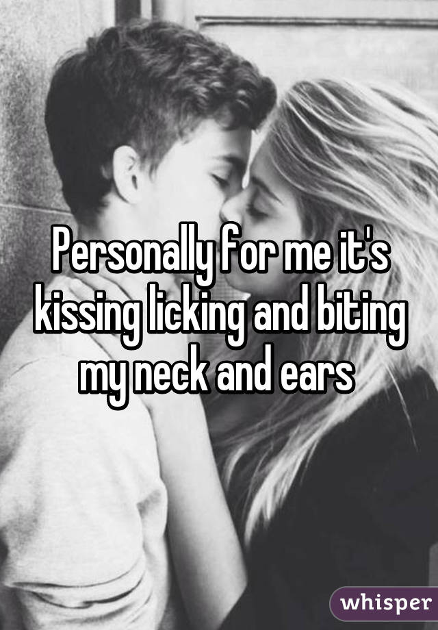 Personally for me it's kissing licking and biting my neck and ears 
