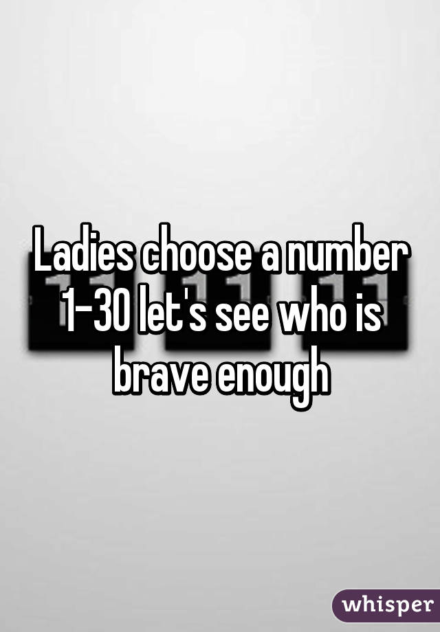 Ladies choose a number 1-30 let's see who is brave enough