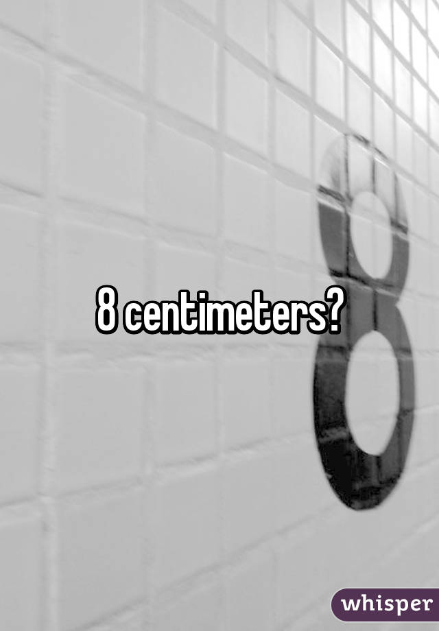 8 centimeters?