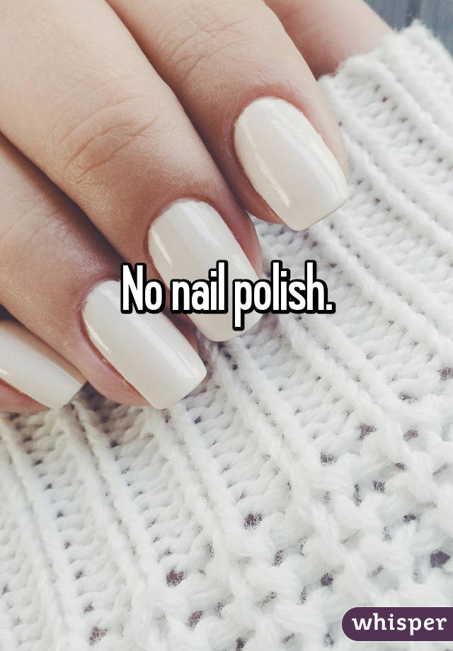 No nail polish.
