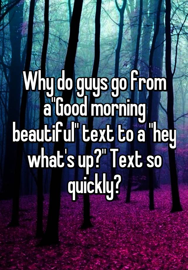 why-do-guys-go-from-a-good-morning-beautiful-text-to-a-hey-what-s-up