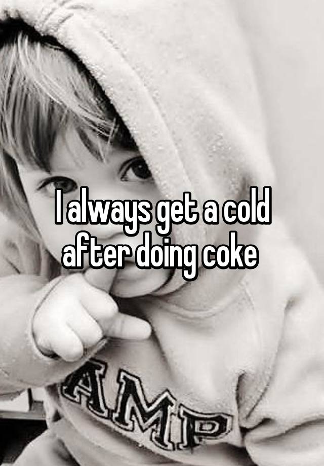 i-always-get-a-cold-after-doing-coke