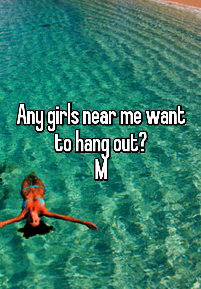 any-girls-near-me-want-to-hang-out-m