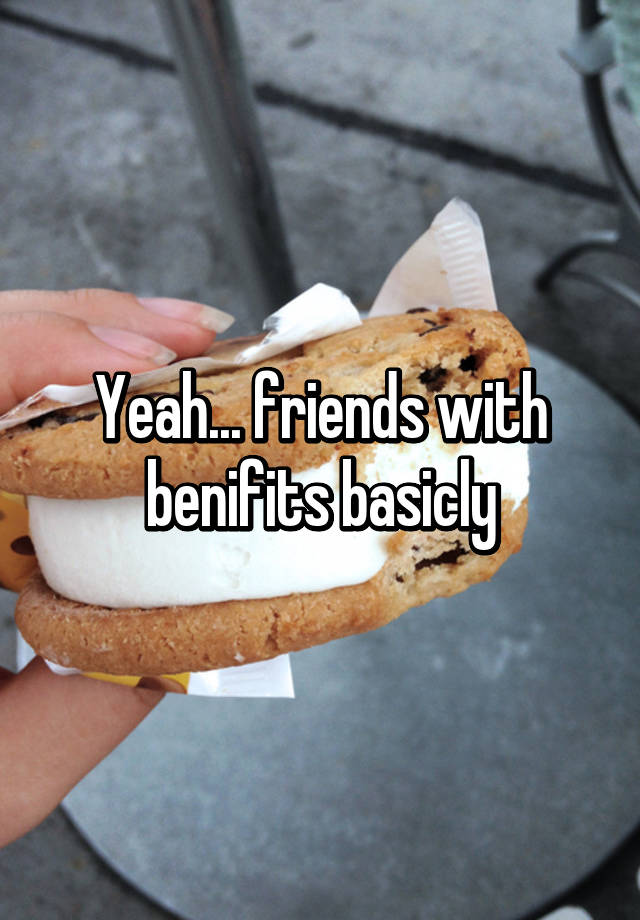 Yeah... friends with benifits basicly