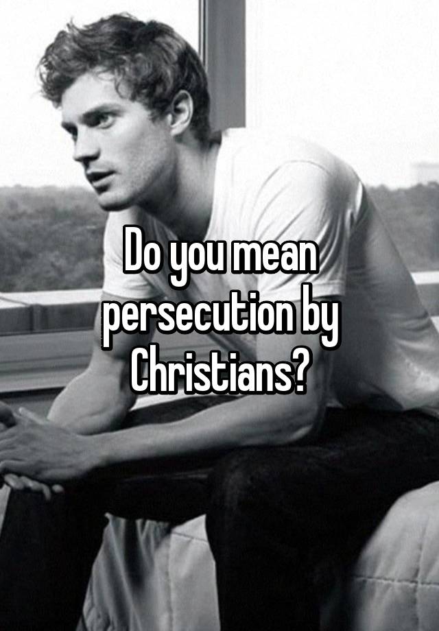 do-you-mean-persecution-by-christians