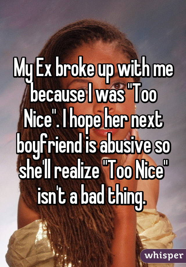 My Ex Broke Up With Me Because I Was Too Nice I Hope Her Next