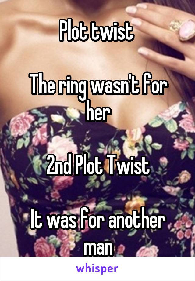 Plot twist 

The ring wasn't for her

2nd Plot Twist

It was for another man