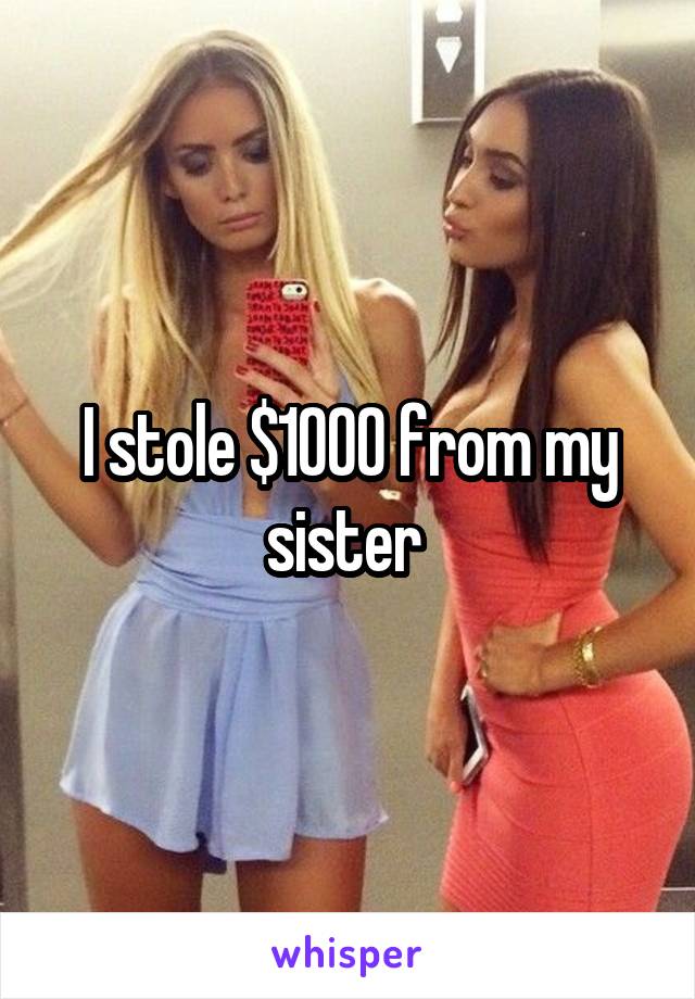 I stole $1000 from my sister 