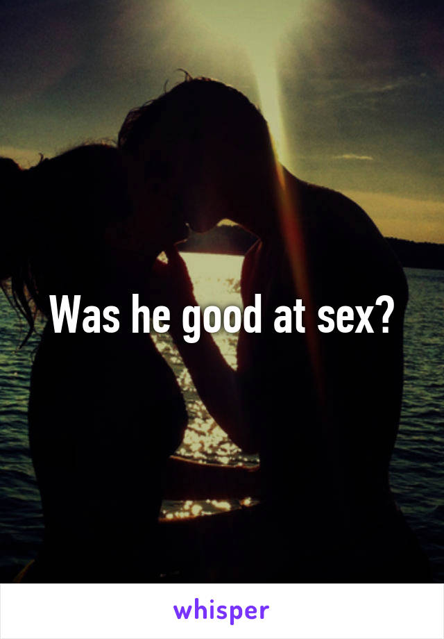 Was he good at sex?