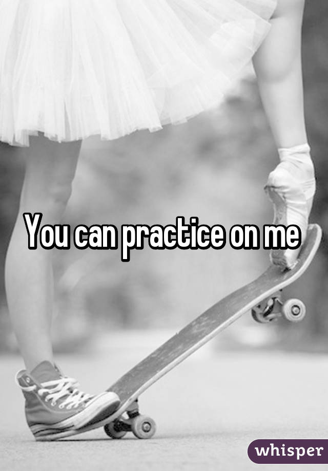 You can practice on me 