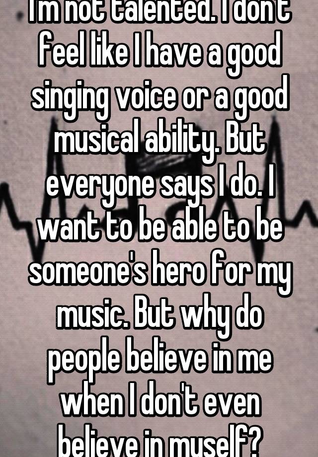 i-m-not-talented-i-don-t-feel-like-i-have-a-good-singing-voice-or-a