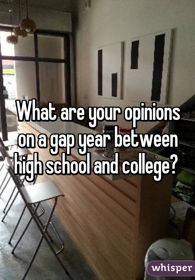 What are your opinions on a gap year between high school and college? 