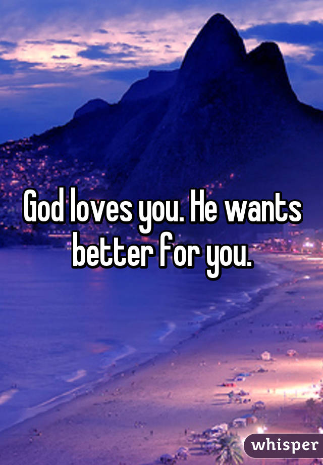 God loves you. He wants better for you.