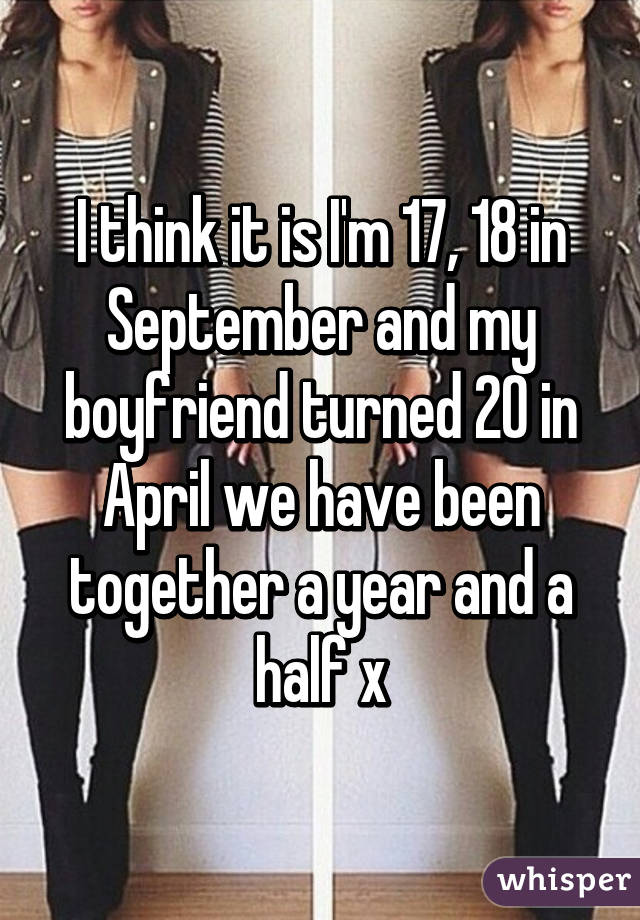 I think it is I'm 17, 18 in September and my boyfriend turned 20 in April we have been together a year and a half x