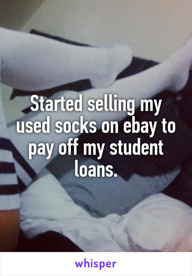 Started selling my used socks on ebay to pay off my student loans.