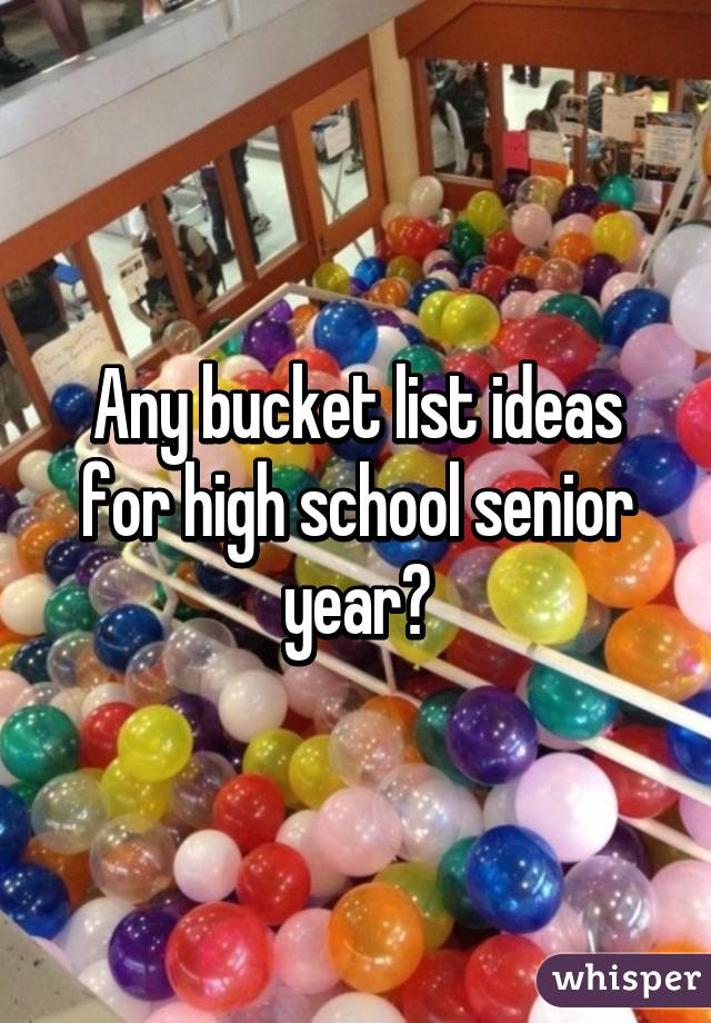 Any bucket list ideas for high school senior year?