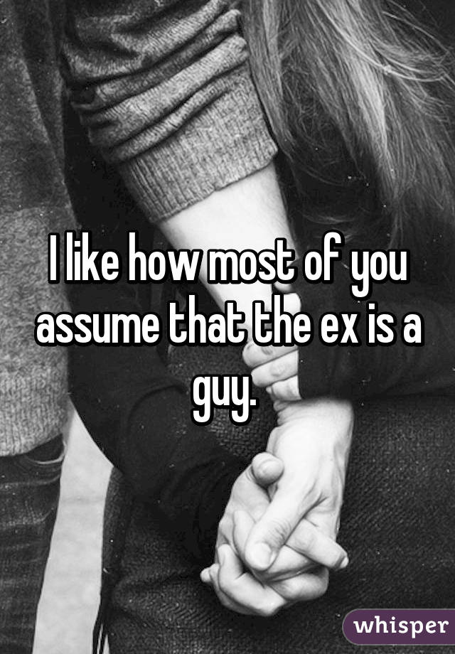 I like how most of you assume that the ex is a guy. 