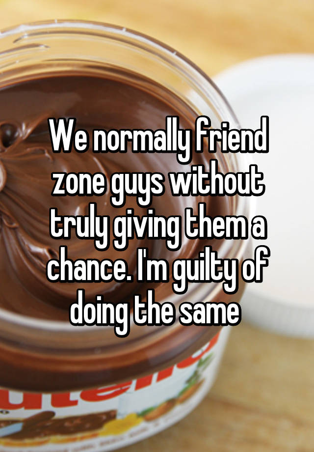 we-normally-friend-zone-guys-without-truly-giving-them-a-chance-i-m