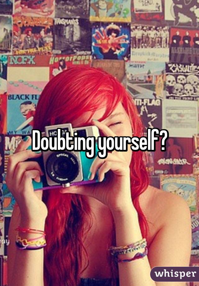 Doubting yourself?