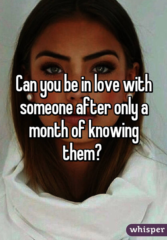 Can you be in love with someone after only a month of knowing them? 