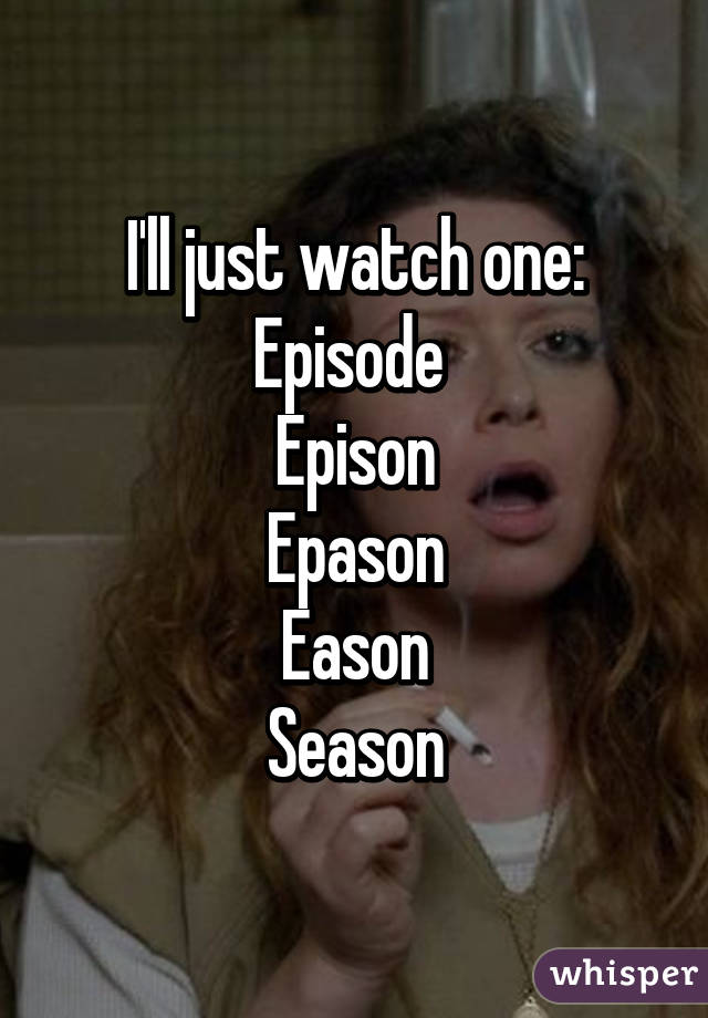 I'll just watch one:
Episode 
Epison
Epason
Eason
Season