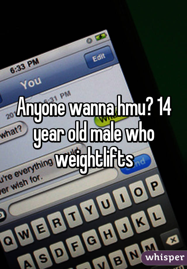 Anyone wanna hmu? 14 year old male who weightlifts