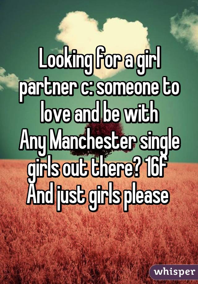 Looking for a girl partner c: someone to love and be with
Any Manchester single girls out there? 16f 
And just girls please 
