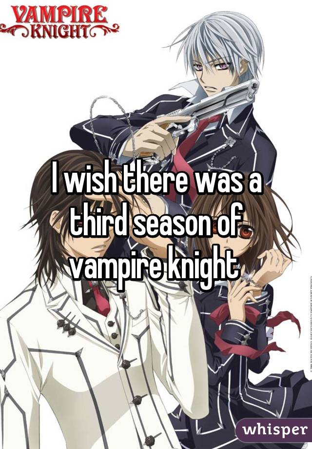 I wish there was a third season of vampire knight 