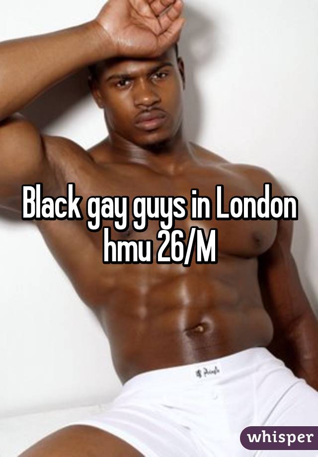 Black gay guys in London hmu 26/M