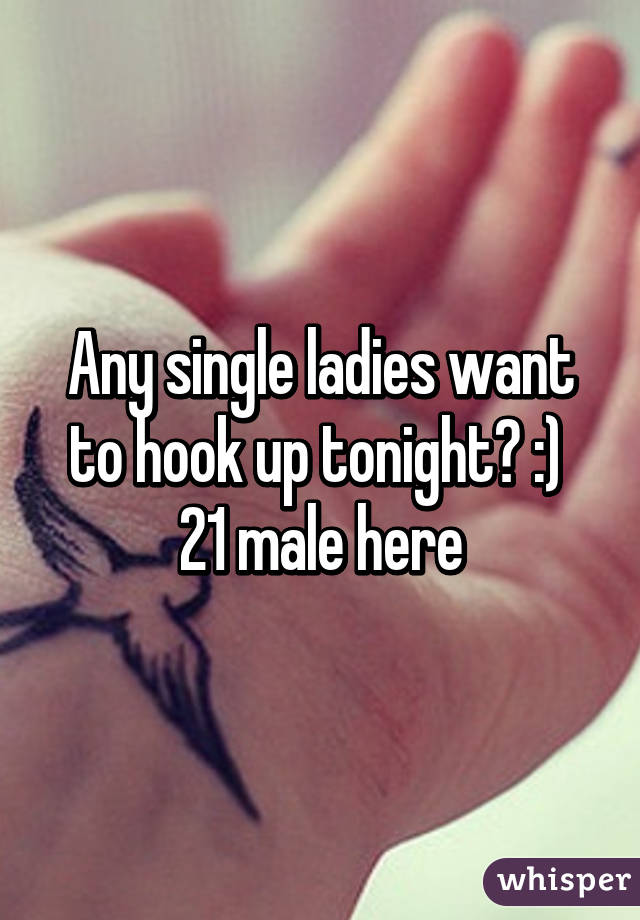 Any single ladies want to hook up tonight? :)  21 male here