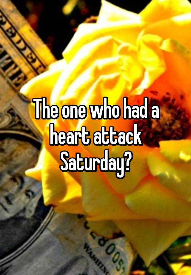 the-one-who-had-a-heart-attack-saturday