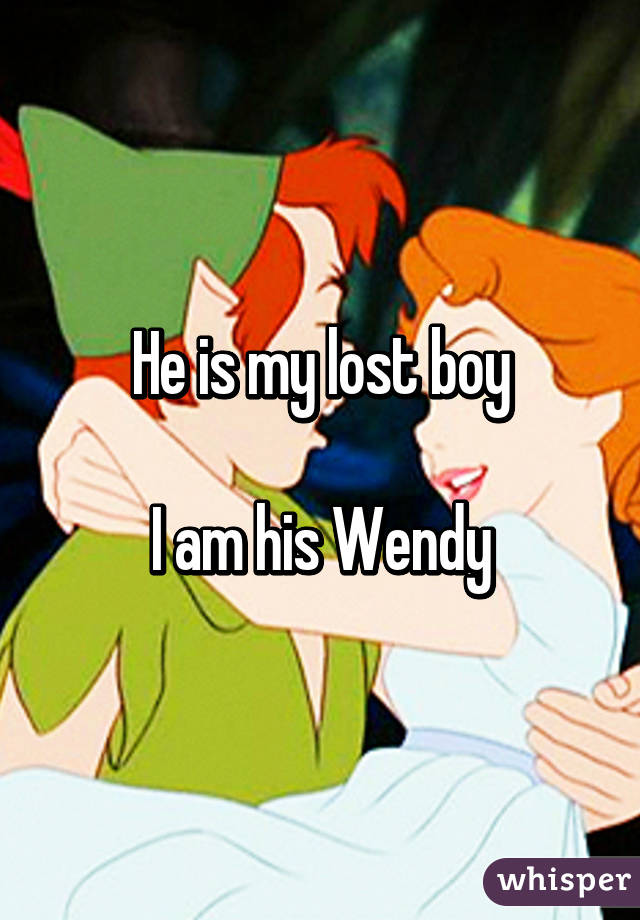 He is my lost boy

I am his Wendy