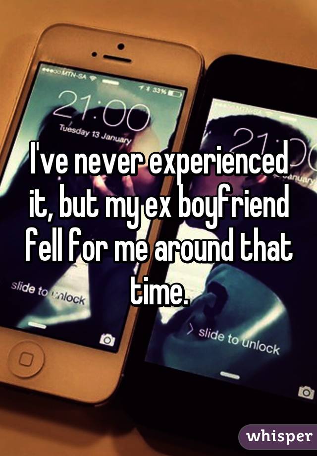 I've never experienced it, but my ex boyfriend fell for me around that time.