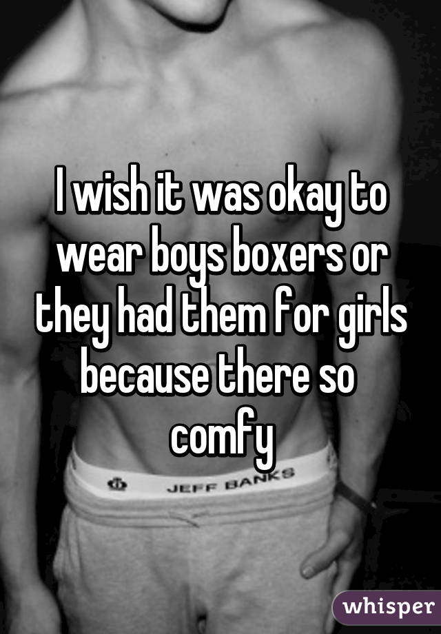 I wish it was okay to wear boys boxers or they had them for girls because there so  comfy
