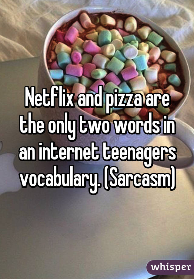 Netflix and pizza are the only two words in an internet teenagers vocabulary. (Sarcasm)